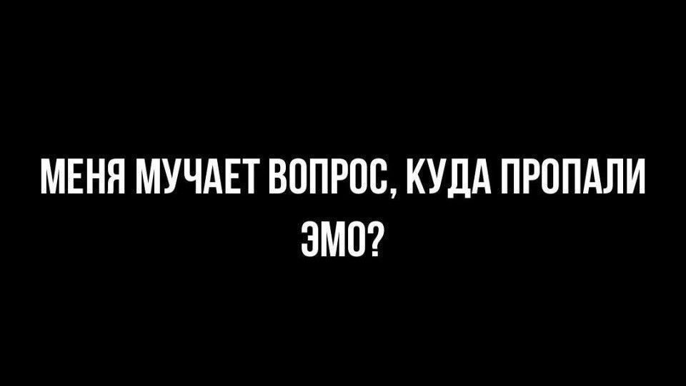 МЕНЯ МУЧАЕТ ВППРОБ КУДА ПРОПАЛИ ЭМО