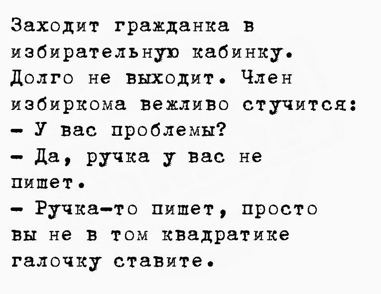 Заходит гражданка в избирательную кабинку долго не выходит Член избиркома вежливо стучится У вас проблемы да ручка у вас не пишет Ручка то пишет просто вы не в том квадратике галочку ставяте