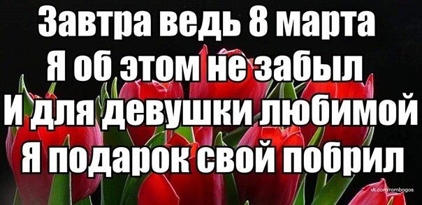 Завтпа ведь 8 мама я об этом нечзапып и для девушки любимой подарок спой пошти