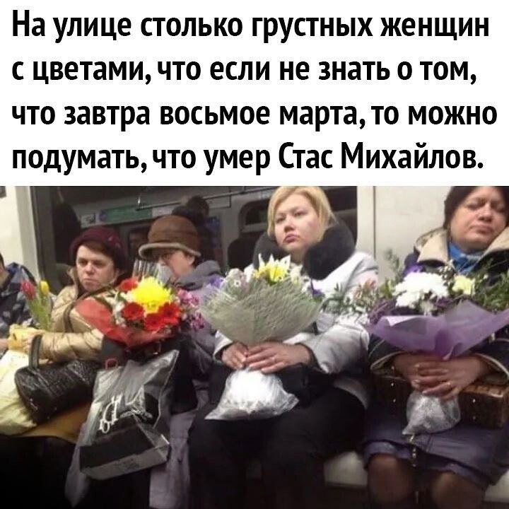 На улице столько грустных женщин с цветами что если не знать о том что завтра восьмое мартато можно подумать что умер Стас Михайлов