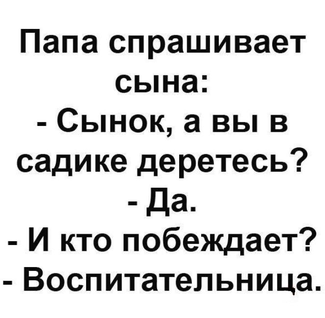 Папа спрашивает сына Сынок а вы в садике деретесь да И кто побеждает Воспитательница