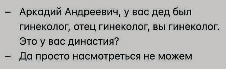 Аркадий Андреевич у вас дед был гинеколог отец гинеколог вы гинеколог Это у вас династия Да прасто насмотреться не можем