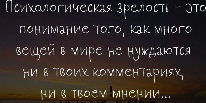 Психштогичыкзя зрелость ЭТО понимание Того Как много вещей в мире не нуждаются ни твоих Комментариях ни теоем мнении