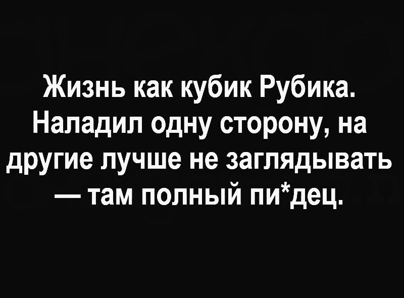 Жизнь как кубик Рубика Наладил одну сторону на другие лучше не заглядывать там попный пидец