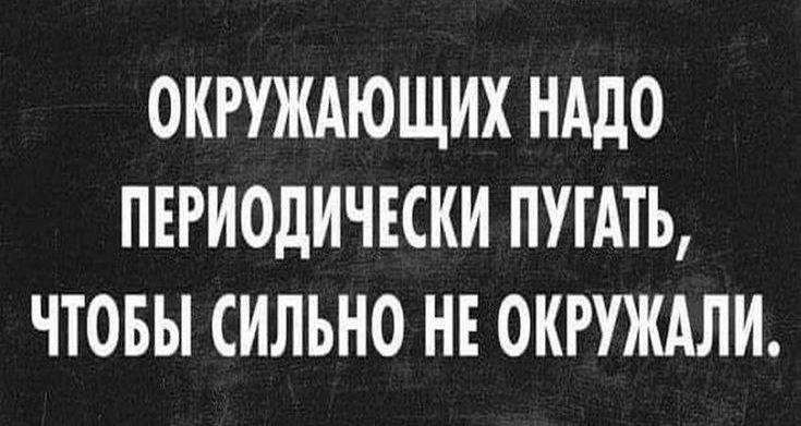 ОКРУЖАЮЩИХ НАДО ПЕРИОДИЧЕСКИ ПУТАТЬ ЧТОБЫ СИЛЬНО НЕ ОКРУЖАЛИ