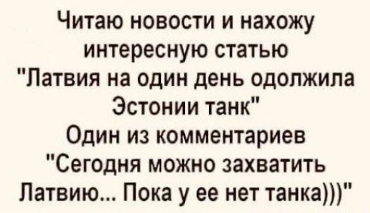 Читаю новости и нахожу интересную статью Латвия на один день одолжипа Эстонии танк Один из комментариев Сегодня можно захватить Латвию Пока у ее нет танка