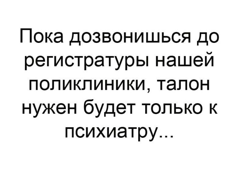 Пока дозвонишься до регистратуры нашей поликлиники талон нужен будет только к психиатру