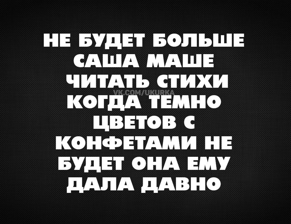 НЕ БУДЕТ БОЛЬШЕ САША МАШЕ ЧИТАТЬ СТИХИ КОГДА ТЕМНО ЦВЕТОВ С КОНФЕТАМИ НЕ БУДЕТ ОНА ЕМУ дАЛА дАВНО