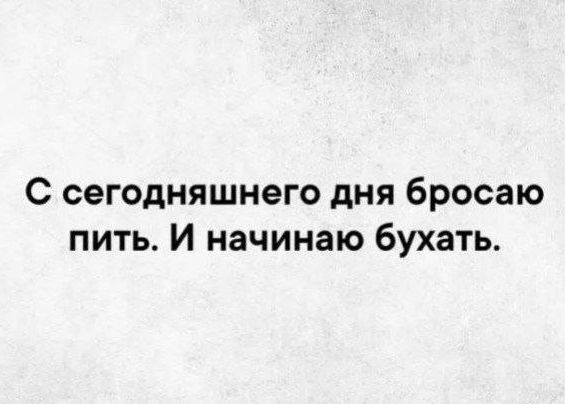 С сегодняшнего дня бросаю пить И начинаю бухать