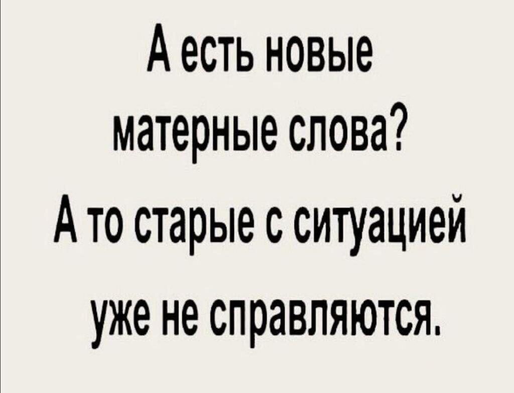 А есть новые матерные слова Ато старые с ситуацией уже не справляются