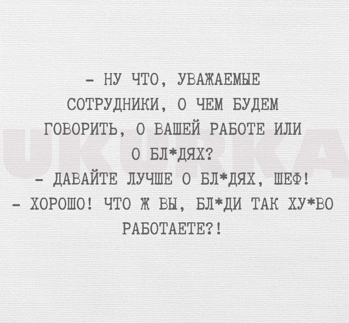 ну что УВАЖАЕМЫЕ СОТРУДНИКИ О ЧЕМ БУДЕМ говорить о ВАШЕЙ РАБОТЕ или о БЛЦЯХ ДАВАЙТЕ лучшв о БЛдЯХ ШЕФ хороше что ж вы БЛдИ ТАК ХУВО РАБОТАЕТЕ