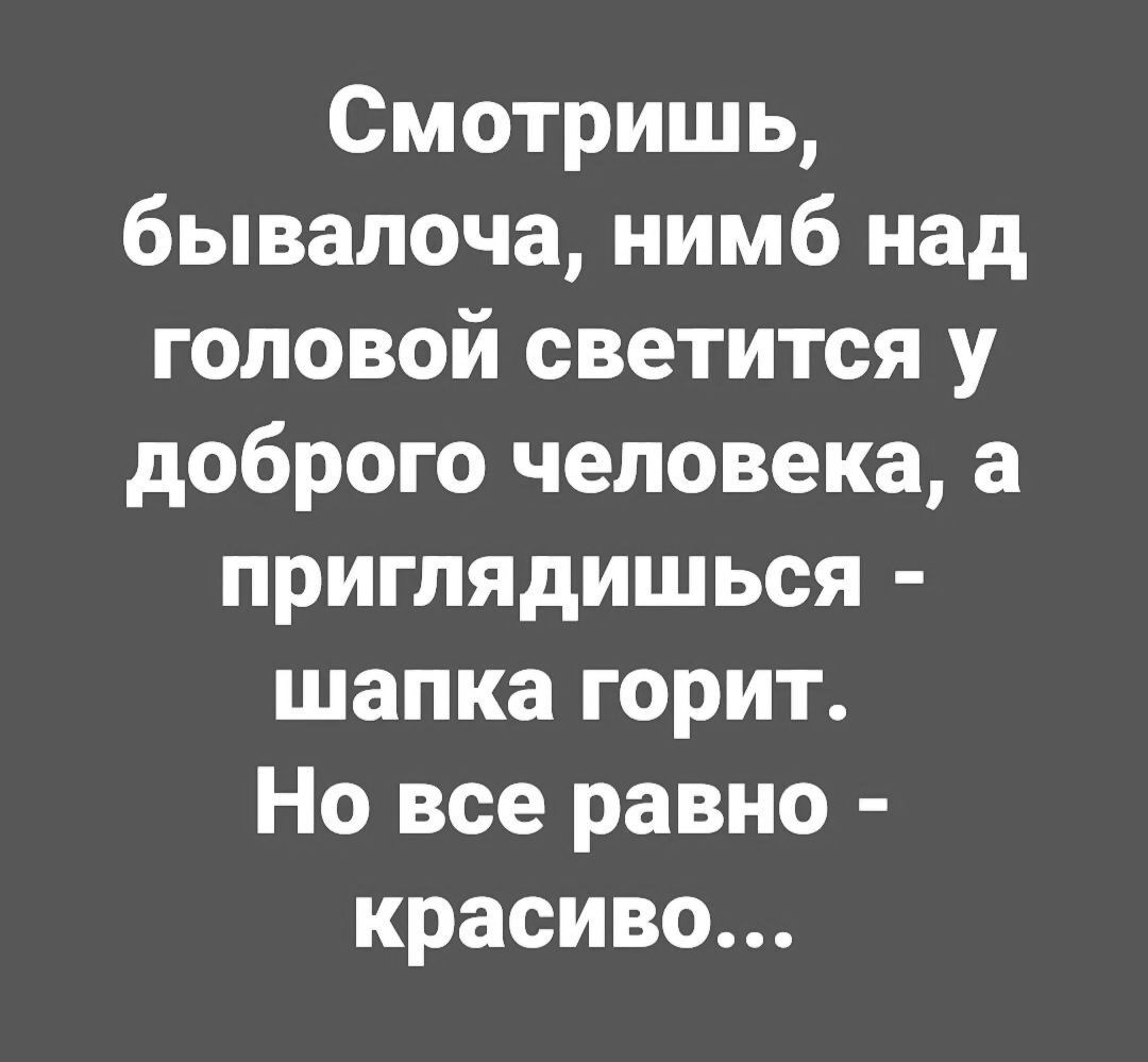 Смотришь бывалоча нимб над головой светится у доброго человека а приглядишься шапка горит Но все равно красиво