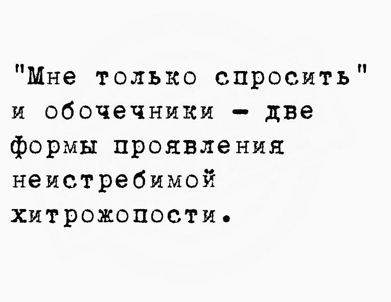 Мне только спросить и обочечники две формы проявления неистребимой хитрожопости