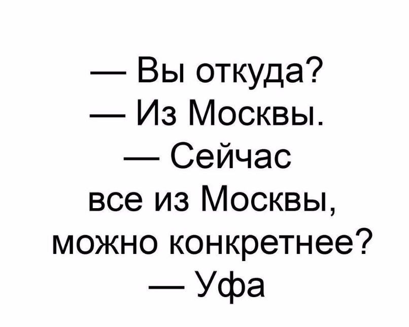 Вы откуда Из Москвы Сейчас все из Москвы можно конкретнее Уфа