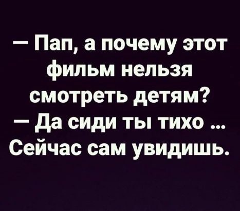 Пап а почему этот фильм нельзя смотреть детям да сиди ты тихо Сейчас сам увидишь