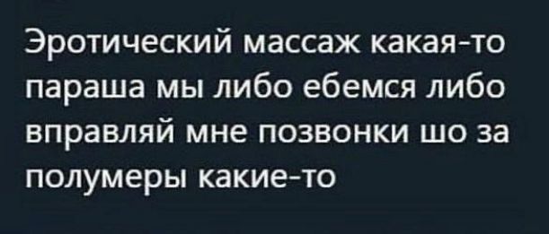 Эротический массаж какая то параша мы либо ебемся либо вправляй мне позвонки шо за полумеры какието