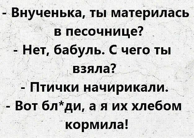 Внученька ты материлась в песочнице Нет бабуль С чего ты взяла Птички начирикали Вот блди а я их хлебом кормила