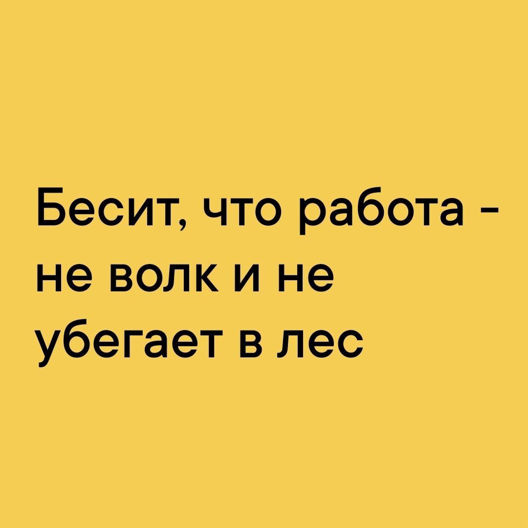 Бесит что работа не волк и не убегает в лес