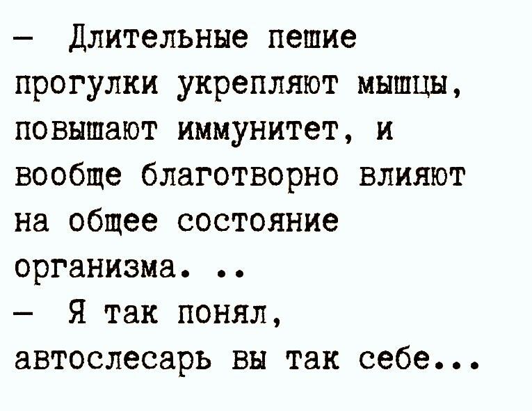 Длительные пешие прогулки укрепляют мышцы повышают иммунитет и вообще благотворно влияют на общее состояние организма Я так понял автослесаръ вы так себе