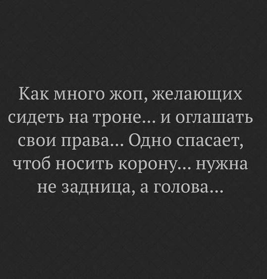 Как много жоп желающих сидеть на троне и оглашать свои права Одно спасает чтоб носить корону нужна не задница а голова