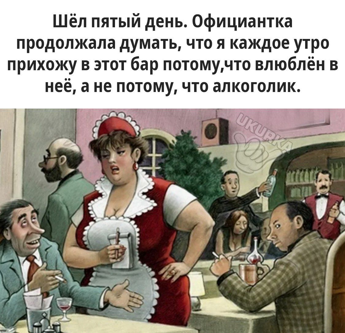 Шёл пятый день Официантка продолжала думать что я каждое утро прихожу в этот бар потомучто влюблён в неё а не потому что алкоголик