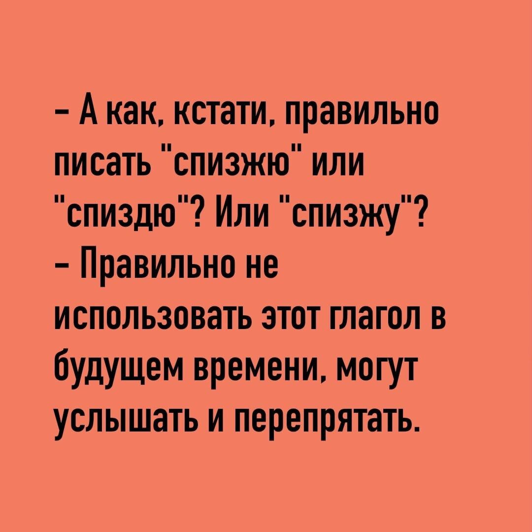 А как кстати правильно писать спизжю или спиздю Или спизжу Правильно не использовать этот глагол в будущем времени могут услышать и перепрятать