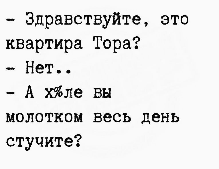 Здравствуйте это квартира Тора Нет А хле вы молотком весь день стучите