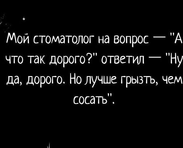 Мой стоматолог на вопрос А что так дорого ответил Ну да дорого Но лучше грызть чем сосать