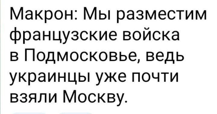 Макрон Мы разместим французские войска в Подмосковье ведь украинцы уже почти взяли Москву