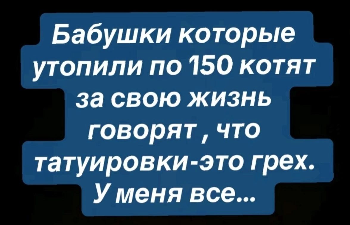 Бабушки которые утопили по 150 котят за свою жизнь говорят что татуировки это грех У меня все