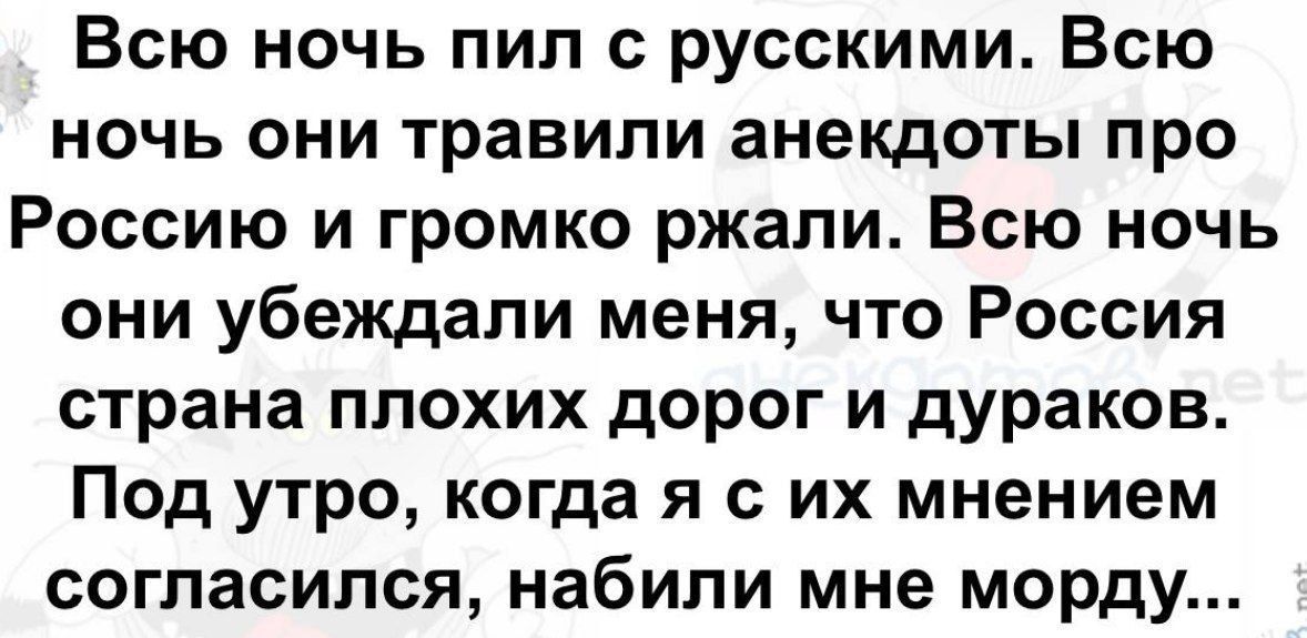 Всю ночь пип русскими Всю ночь они травили анекдоты про Россию и громко ржали Всю ночь они убеждали меня что Россия страна плохих дорог и дураков Под утро когда я с их мнением согласился набили мне морду