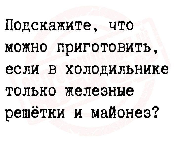 Подскажите что можно приготовить если в холодильнике только железные решётки и майонез