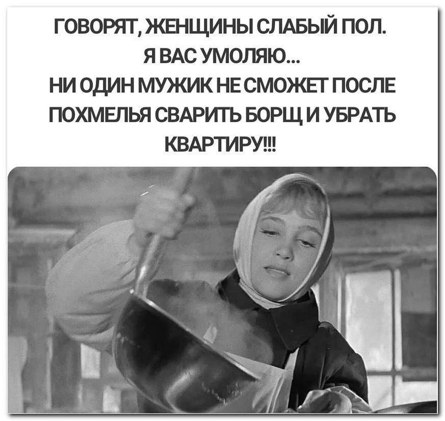 говорят жвнщины слдвьй пол я ВАС умоляю ни один мужик НЕ сможьг послв похмелья СВАРИГЬ БОРЩ и УБРАТЬ квмэтируш