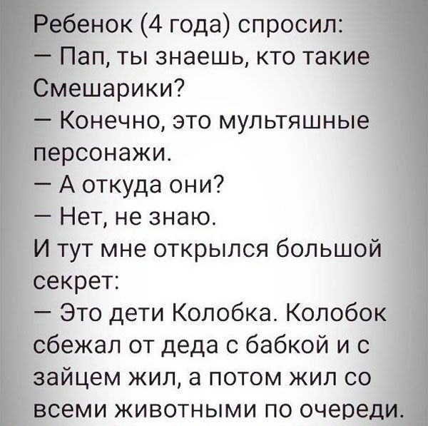 енок 4 года спросил Пап ты знаешь кто так ешарики Конечно это мультяшные ерсонажи А откуда они Нет не знаю И тут мне открылся большой эсекрет Это дети Копобка Колобок ісбежал от деда с бабкой и с айцем жил а потом жил со семи животными по очере