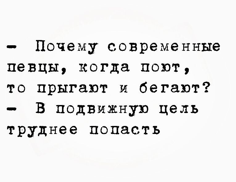 Почему современные певцы когда поют то прыгают и бегают В подвижную цель труднее попасть