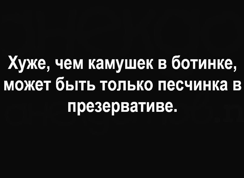 Хуже чем камушек в ботинке может быть только песчинка в презервативе