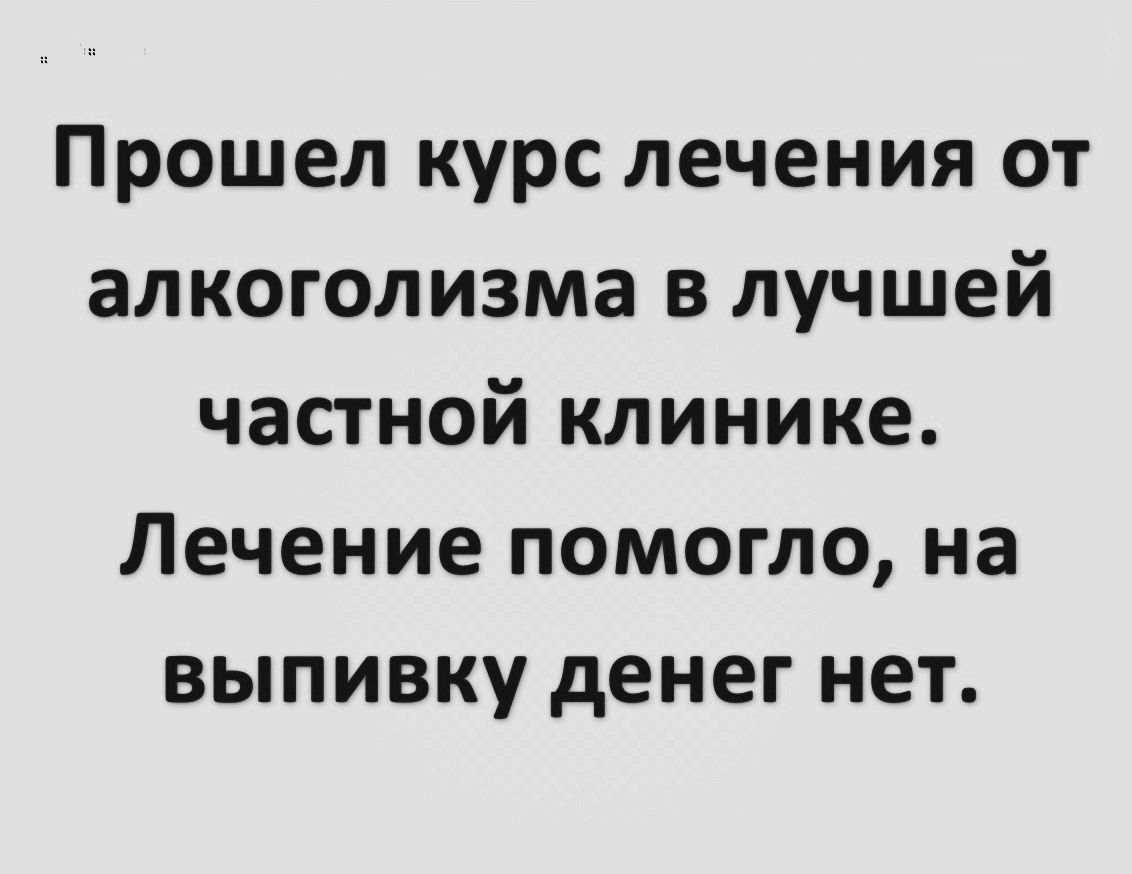 Прошел курс лечения от алкоголизма в лучшей частной клинике Лечение помогло на выпивку денег нет