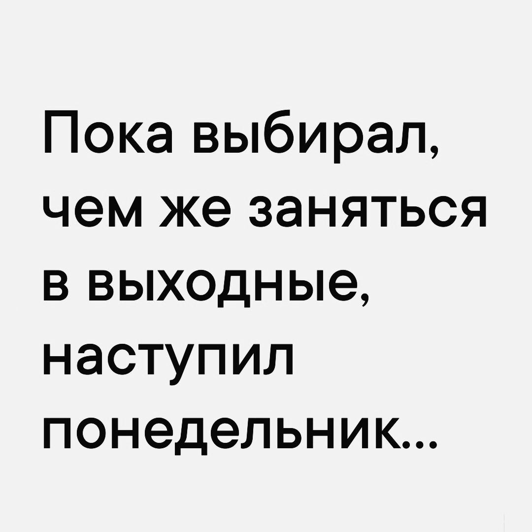 Пока выбирал чем же заняться в выходные наступил понедельник