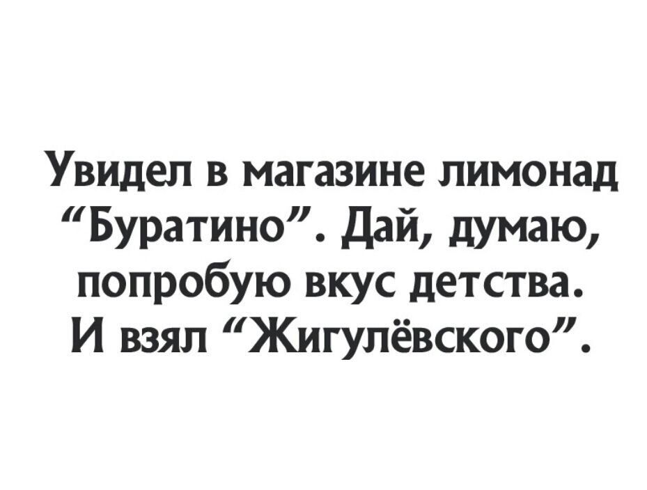 Увидел в магазине лимонад Буратино Дай думаю попробую вкус детства И взял Жигулёвского