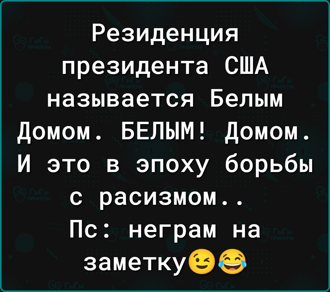 Резиденция президента США называется Белым домом БЕЛЫМ домом И это в эпоху борьбы с расизмом Пс неграм на заметкуэе