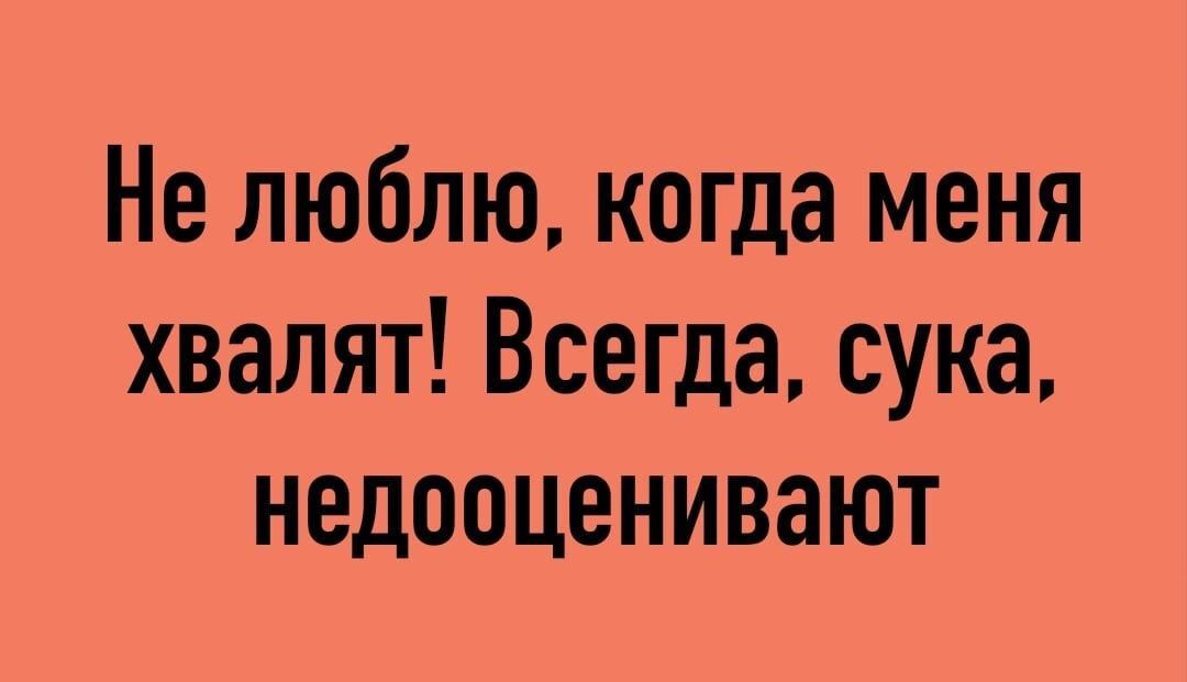 Не люблю когда меня хвалят Всегда сука недооценивают