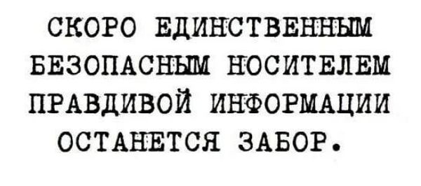 СКОРО ЕДИНСТВЕНВЪШ БЕЗОПАСНЬШ НОСИТЕЛЕМ ПРАВДИВОЙ ИНФОРМАЦИИ ОСТАНЕТСЯ ЗАБОР