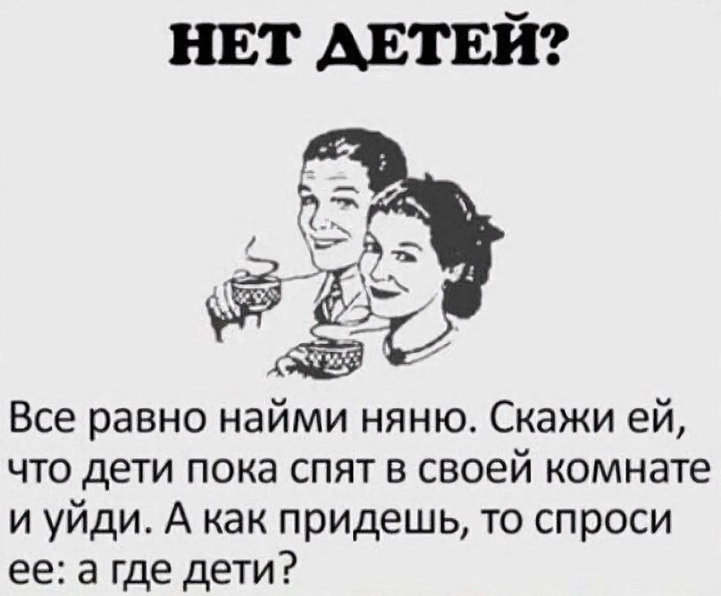 Все равно найми няню Скажи ей что дети пока спят в своей комнате и уйди А как придешь то спроси ее а где дети