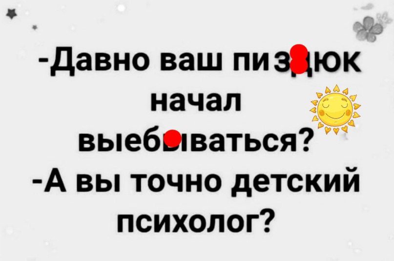 давно ваш пиздюк начал _ выебпваться А вы точно детский психолог