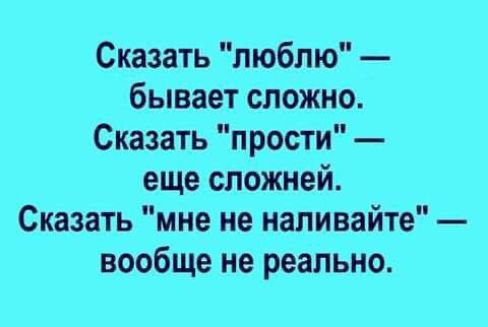 Сказать люблю бывает сложно Сказать прости еще сложней Сказать мне не напивайте вообще не реально