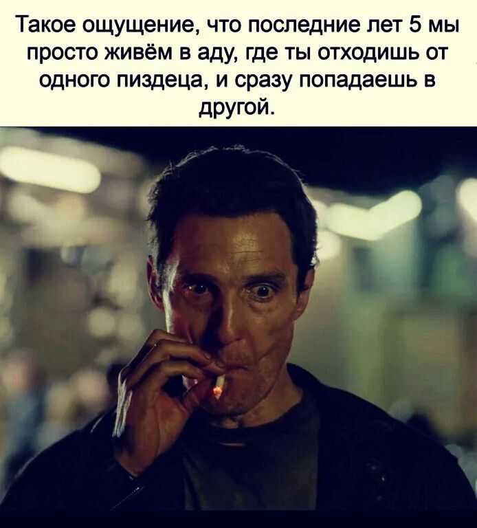 Такое ощущение что последние лет 5 мы просто живём в аду где ты отходишь от одного пиздеца и сразу попадаешь в другой