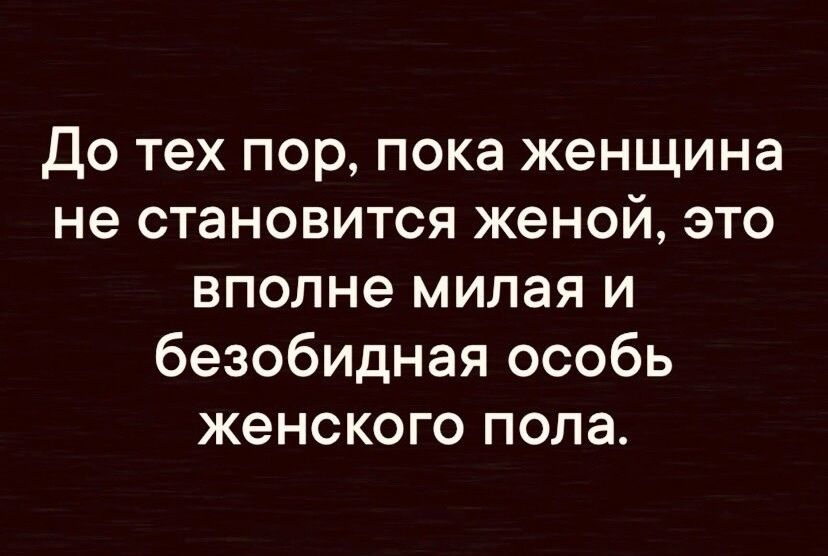 до тех пор пока женщина не становится женой это вполне милая и безобидная особь женского пола