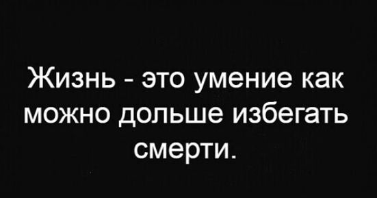 Жизнь это умение как можно дольше избегать смерти