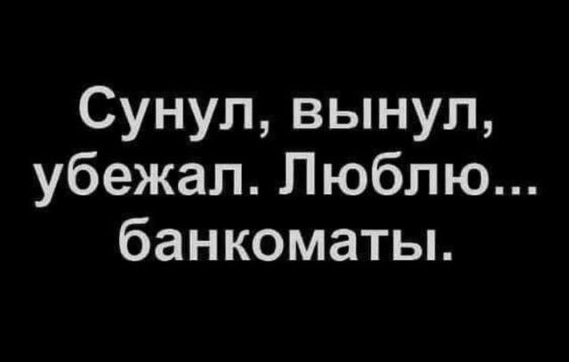 Сунул вынул убежал Люблю банкоматы