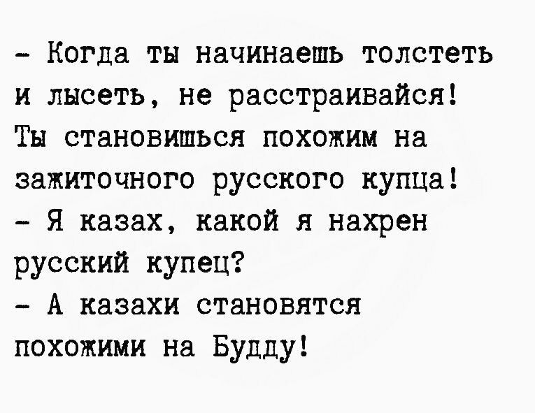 Когда ты начинаешь толстеть и лнсеть не расстраивайся Тн становишься похожим На зажиточного русского КУЦЦа Я казах какой я нахрен русский купец А казахи становятся похожими на Будду